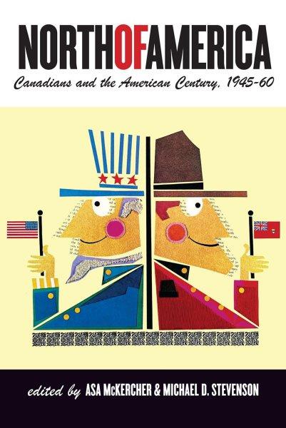 North of America :  Canadians and the American century, 1945-60 /  edited by Asa McKercher and Michael D. Stevenson. 