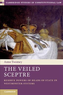 The veiled sceptre : reserve powers of heads of state in Westminster systems / Anne Twomey.