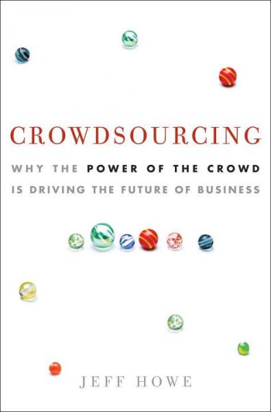 Crowdsourcing : why the power of the crowd is driving the future of business / Jeff Howe.