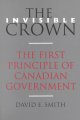 The invisible crown : the first principle of Canadian Government. Cover Image