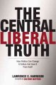 The central liberal truth : how politics can change a culture and save it from itself  Cover Image