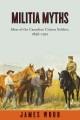 Militia myths : ideas of the Canadian citizen soldier, 1896-1921  Cover Image