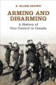 Arming and disarming : a history of gun control in Canada  Cover Image