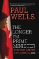 The longer I'm Prime Minister : Stephen Harper and Canada, 2006-  Cover Image