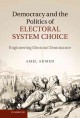 Democracy and the politics of electoral system choice : engineering electoral dominance  Cover Image
